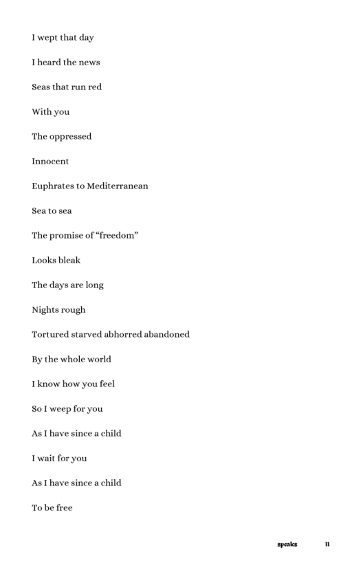 Twept that day Theard the news  Seas that run red  With you  The oppressed  Innocent  Euphrates to Mediterranean  Seatosea  The promise of “freedom”  Looks bleak  The days are long  Nights rough  Tortured starved abhorred abandoned By the whole world.  Tknow how you feel  S0l weep for you  AsThave since a child  Twait for you  AsThave since a child  Tobe free 